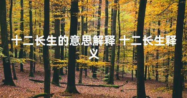 十二长生的意思解释 十二长生释义